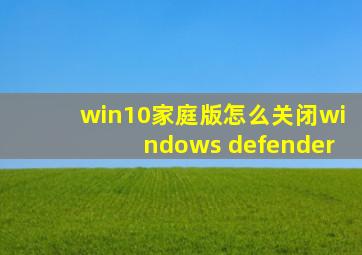 win10家庭版怎么关闭windows defender